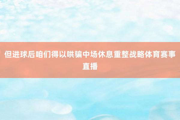 但进球后咱们得以哄骗中场休息重整战略体育赛事直播
