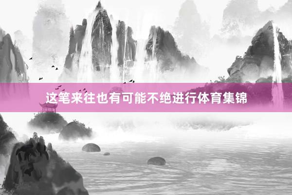 这笔来往也有可能不绝进行体育集锦