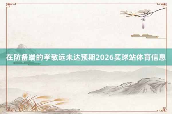 在防备端的孝敬远未达预期2026买球站体育信息