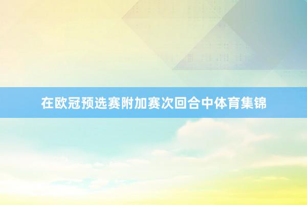 在欧冠预选赛附加赛次回合中体育集锦