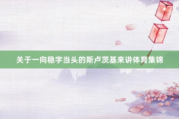 关于一向稳字当头的斯卢茨基来讲体育集锦