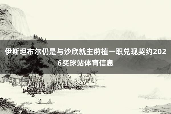 伊斯坦布尔仍是与沙欣就主莳植一职兑现契约2026买球站体育信息