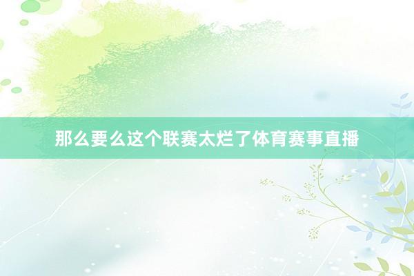 那么要么这个联赛太烂了体育赛事直播