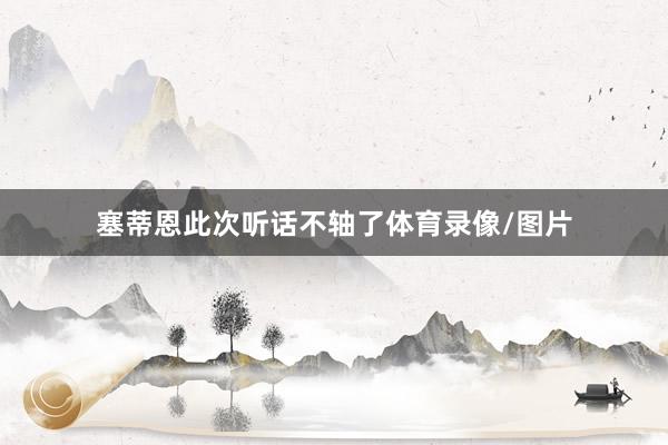 塞蒂恩此次听话不轴了体育录像/图片