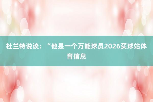 杜兰特说谈：“他是一个万能球员2026买球站体育信息