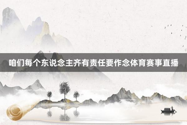 咱们每个东说念主齐有责任要作念体育赛事直播