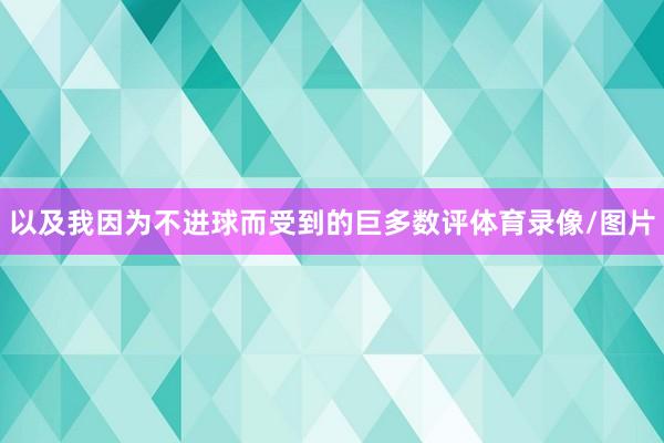 以及我因为不进球而受到的巨多数评体育录像/图片