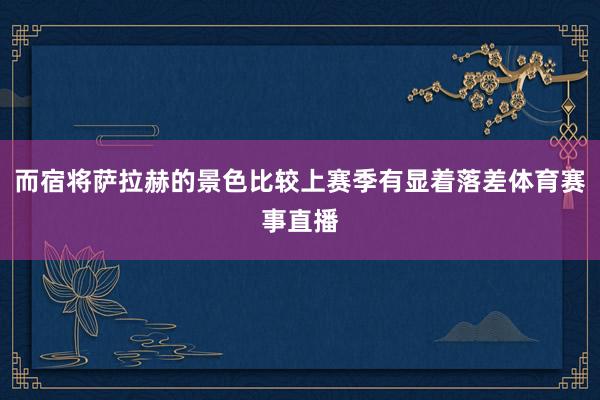 而宿将萨拉赫的景色比较上赛季有显着落差体育赛事直播