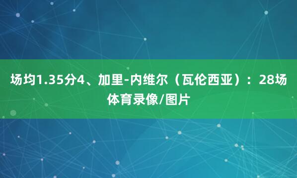 场均1.35分4、加里-内维尔（瓦伦西亚）：28场体育录像/图片