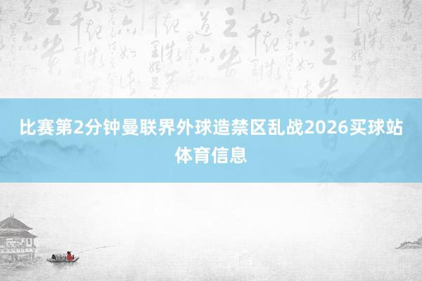 比赛第2分钟曼联界外球造禁区乱战2026买球站体育信息