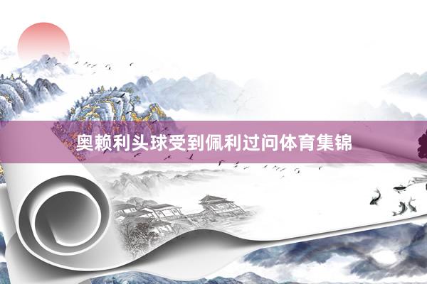 奥赖利头球受到佩利过问体育集锦