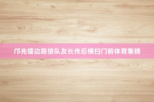 邝兆镭边路接队友长传后横扫门前体育集锦