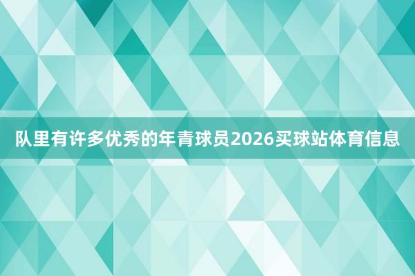 队里有许多优秀的年青球员2026买球站体育信息