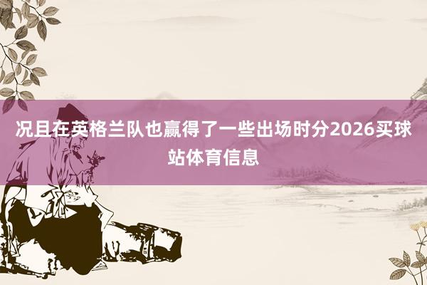 况且在英格兰队也赢得了一些出场时分2026买球站体育信息