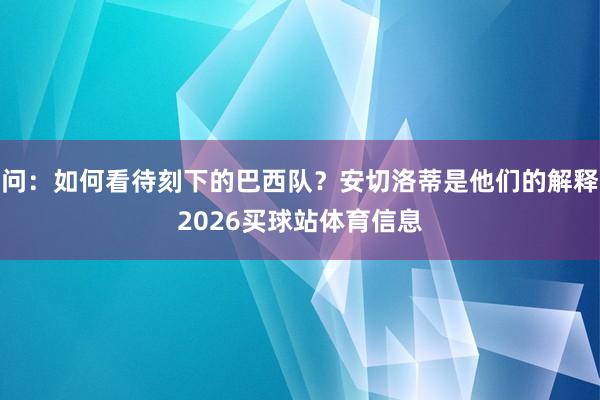 问:如何看待刻下的巴西队?安切洛蒂是他们的解释2026买球站体育信息