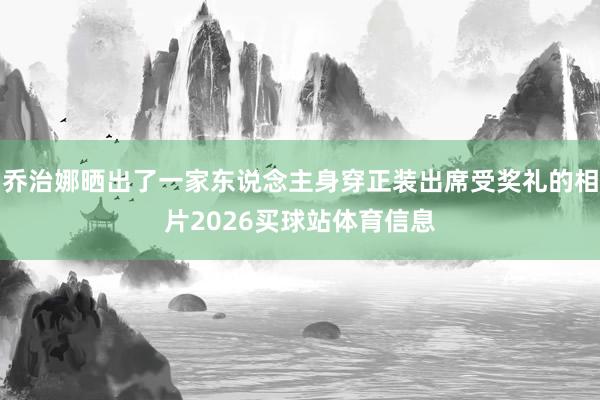 乔治娜晒出了一家东说念主身穿正装出席受奖礼的相片2026买球站体育信息