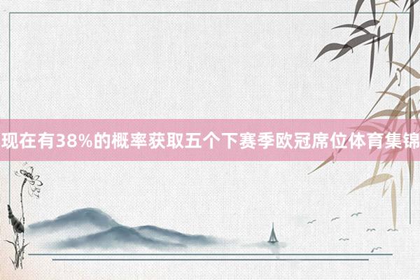 现在有38%的概率获取五个下赛季欧冠席位体育集锦