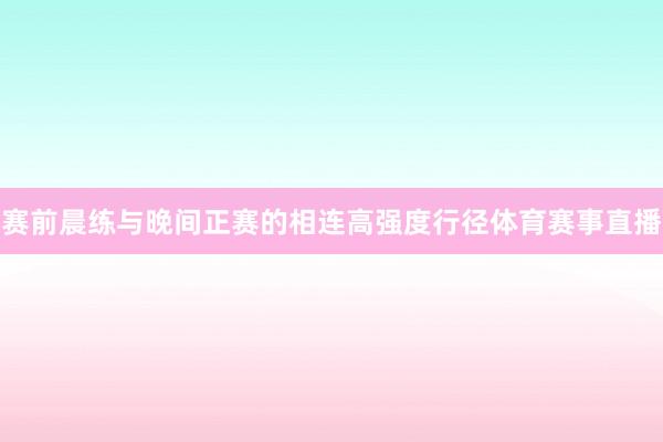 赛前晨练与晚间正赛的相连高强度行径体育赛事直播