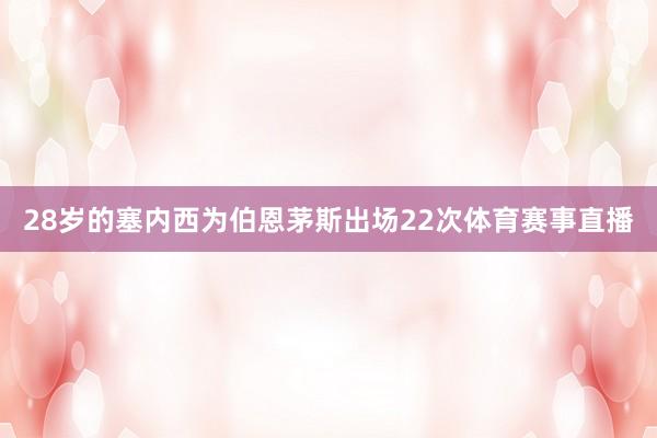 28岁的塞内西为伯恩茅斯出场22次体育赛事直播