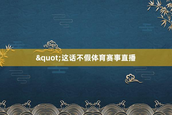 "这话不假体育赛事直播