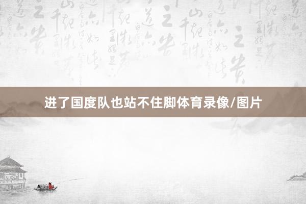 进了国度队也站不住脚体育录像/图片