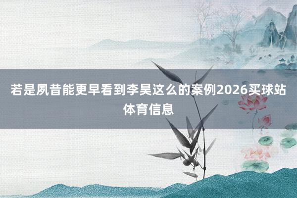 若是夙昔能更早看到李昊这么的案例2026买球站体育信息