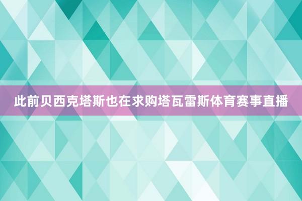 此前贝西克塔斯也在求购塔瓦雷斯体育赛事直播