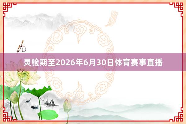 灵验期至2026年6月30日体育赛事直播