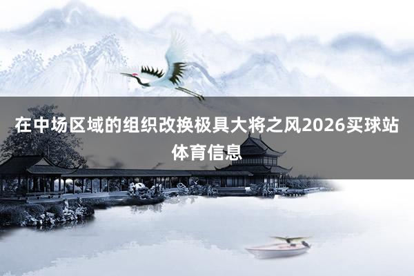 在中场区域的组织改换极具大将之风2026买球站体育信息