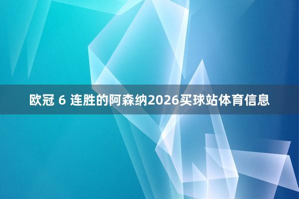 欧冠 6 连胜的阿森纳2026买球站体育信息