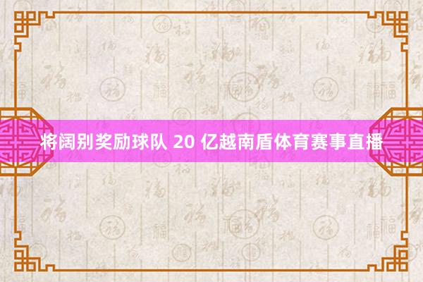 将阔别奖励球队 20 亿越南盾体育赛事直播