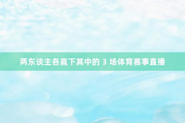 两东谈主各赢下其中的 3 场体育赛事直播