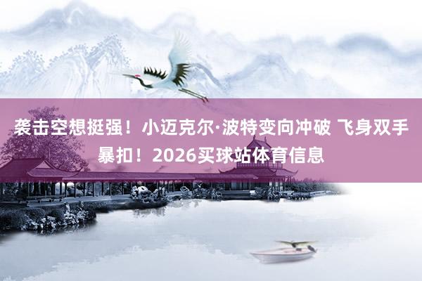 袭击空想挺强！小迈克尔·波特变向冲破 飞身双手暴扣！2026买球站体育信息