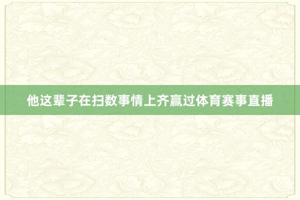 他这辈子在扫数事情上齐赢过体育赛事直播