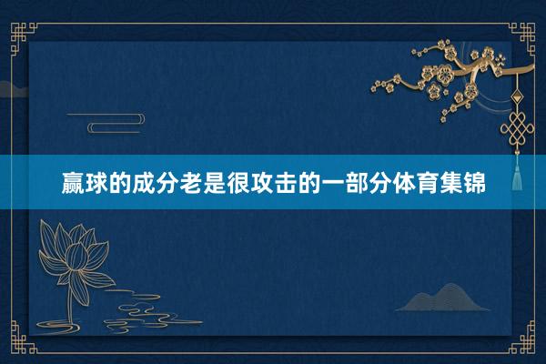 赢球的成分老是很攻击的一部分体育集锦
