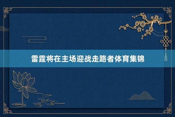 雷霆将在主场迎战走路者体育集锦