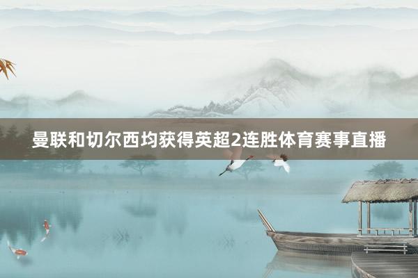 曼联和切尔西均获得英超2连胜体育赛事直播
