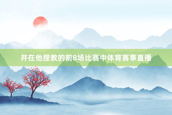 并在他捏教的前8场比赛中体育赛事直播