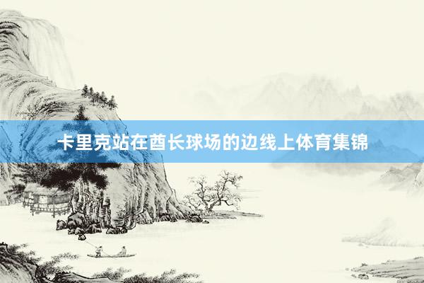 卡里克站在酋长球场的边线上体育集锦