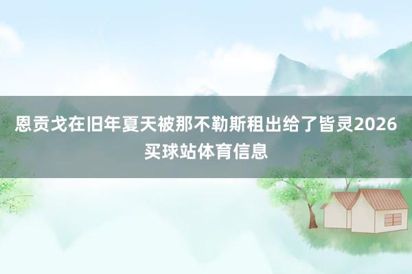 恩贡戈在旧年夏天被那不勒斯租出给了皆灵2026买球站体育信息