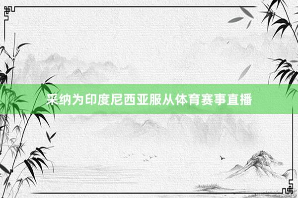 采纳为印度尼西亚服从体育赛事直播