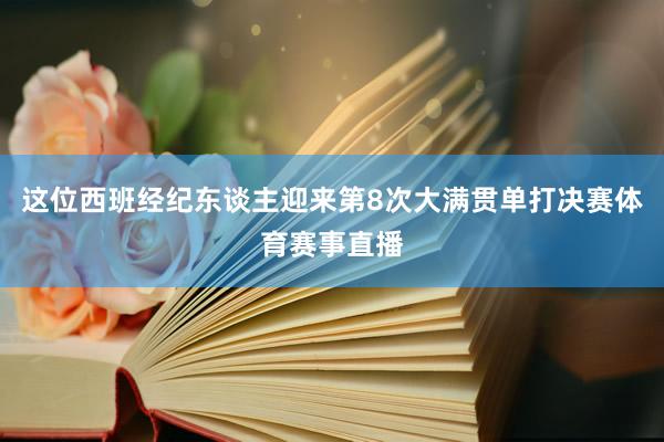 这位西班经纪东谈主迎来第8次大满贯单打决赛体育赛事直播