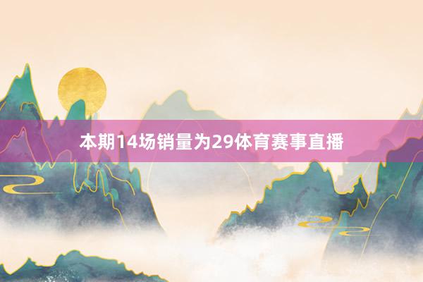 本期14场销量为29体育赛事直播