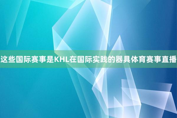 这些国际赛事是KHL在国际实践的器具体育赛事直播
