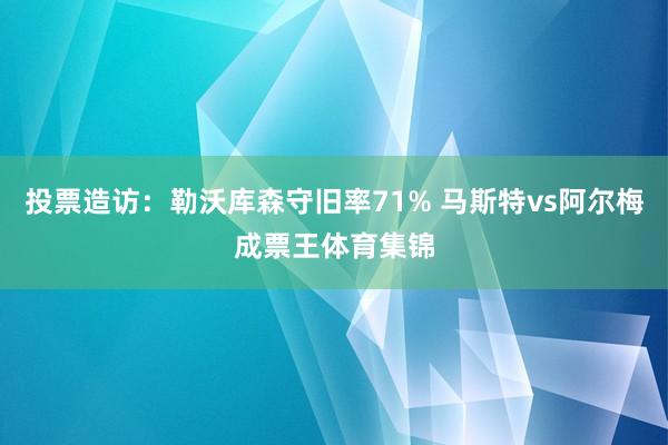 投票造访：勒沃库森守旧率71% 马斯特vs阿尔梅成票王体育集锦