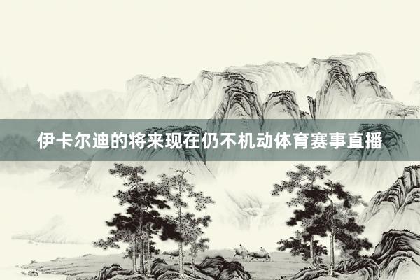 伊卡尔迪的将来现在仍不机动体育赛事直播