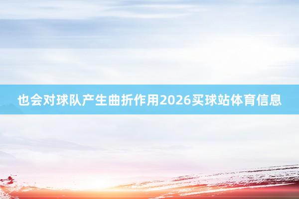 也会对球队产生曲折作用2026买球站体育信息