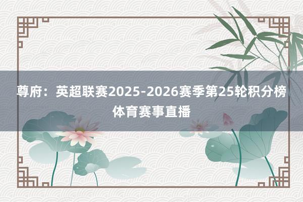 尊府：英超联赛2025-2026赛季第25轮积分榜体育赛事直播