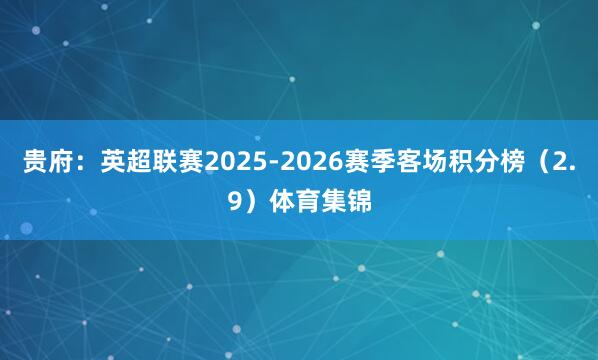 贵府：英超联赛2025-2026赛季客场积分榜（2.9）体育集锦