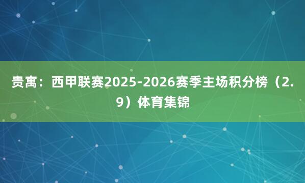 贵寓：西甲联赛2025-2026赛季主场积分榜（2.9）体育集锦